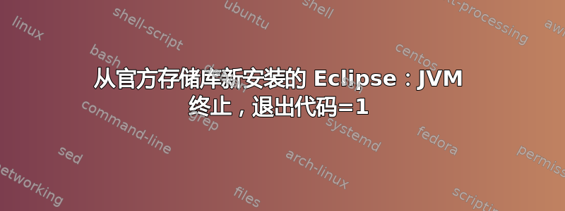 从官方存储库新安装的 Eclipse：JVM 终止，退出代码=1