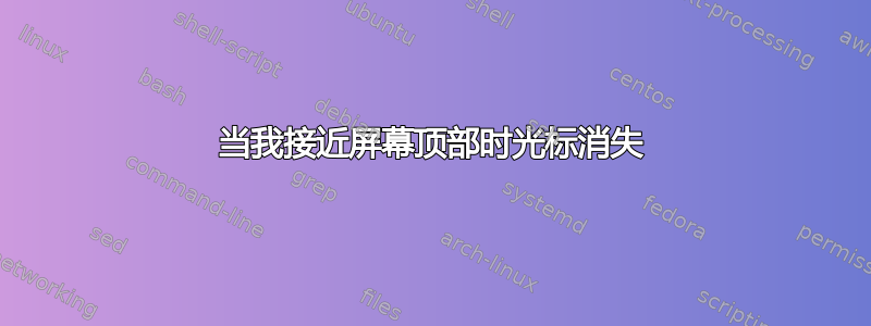 当我接近屏幕顶部时光标消失