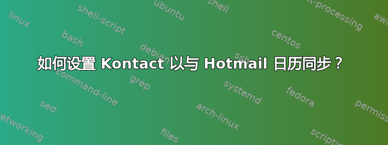 如何设置 Kontact 以与 Hotmail 日历同步？