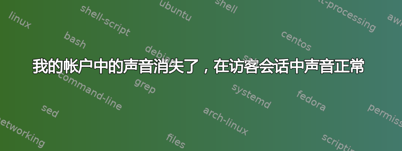 我的帐户中的声音消失了，在访客会话中声音正常