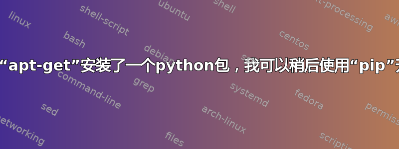 如果我使用“apt-get”安装了一个python包，我可以稍后使用“pip”升级它吗？