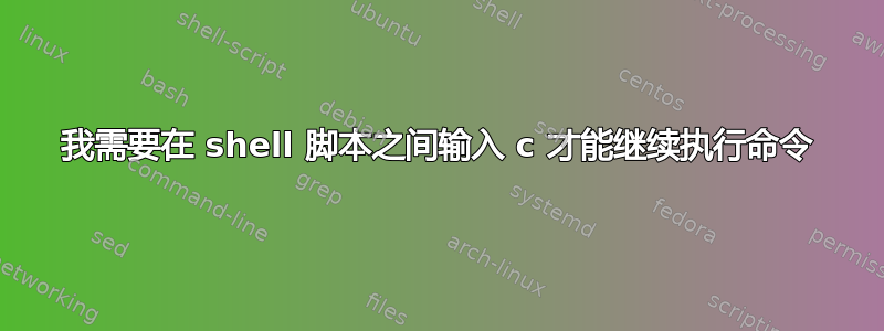 我需要在 shell 脚本之间输入 c 才能继续执行命令