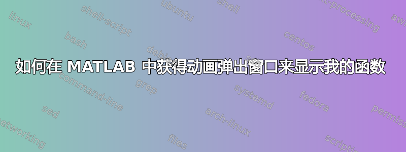 如何在 MATLAB 中获得动画弹出窗口来显示我的函数