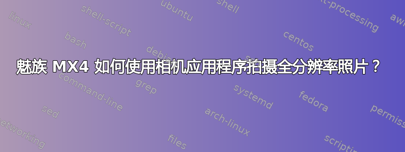 魅族 MX4 如何使用相机应用程序拍摄全分辨率照片？