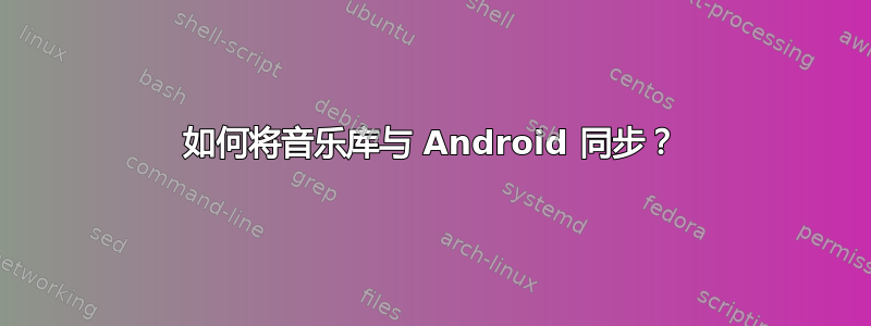 如何将音乐库与 Android 同步？