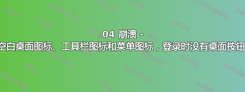 14.04 崩溃 - 空白桌面图标、工具栏图标和菜单图标，登录时没有桌面按钮