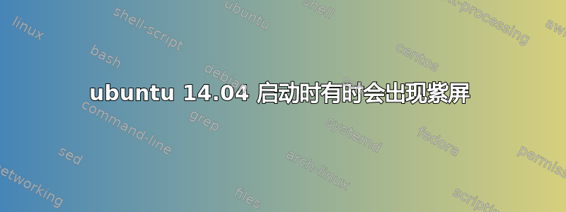 ubuntu 14.04 启动时有时会出现紫屏