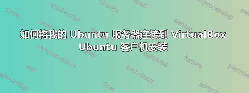 如何将我的 Ubuntu 服务器连接到 VirtualBox Ubuntu 客户机安装