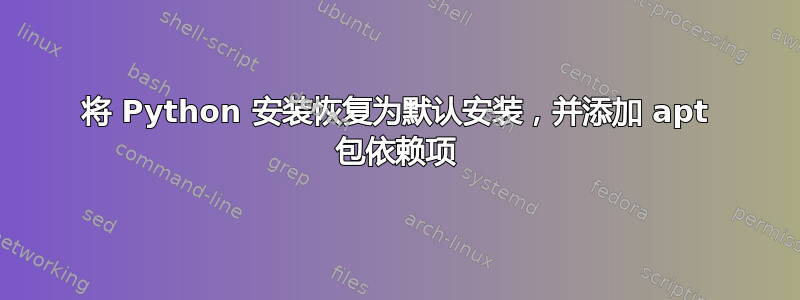 将 Python 安装恢复为默认安装，并添加 apt 包依赖项