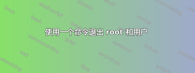 使用一个命令退出 root 和用户