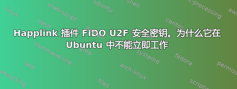 Happlink 插件 FIDO U2F 安全密钥。为什么它在 Ubuntu 中不能立即工作