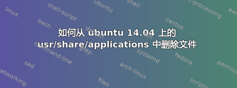 如何从 ubuntu 14.04 上的 usr/share/applications 中删除文件