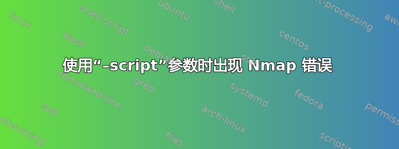 使用“–script”参数时出现 Nmap 错误