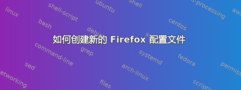 如何创建新的 Firefox 配置文件