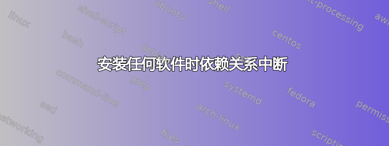 安装任何软件时依赖关系中断