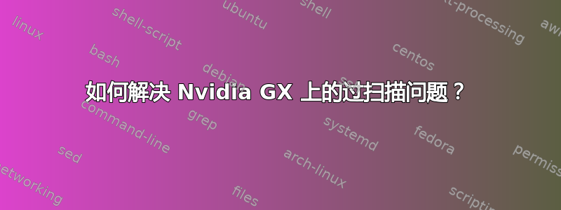 如何解决 Nvidia GX 上的过扫描问题？