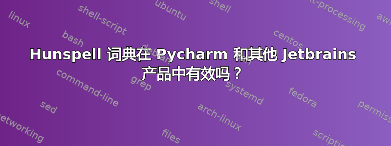 Hunspell 词典在 Pycharm 和其他 Jetbrains 产品中有效吗？