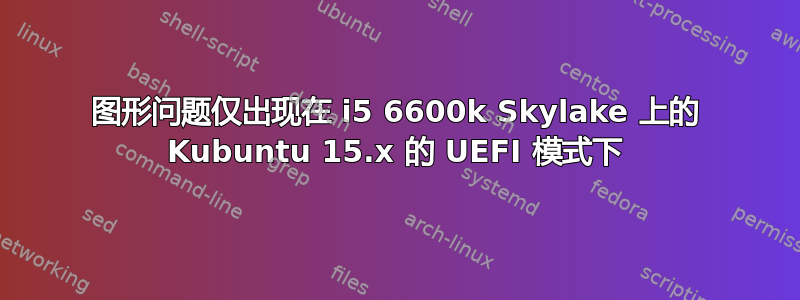 图形问题仅出现在 i5 6600k Skylake 上的 Kubuntu 15.x 的 UEFI 模式下