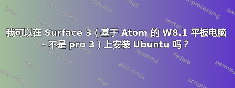 我可以在 Surface 3（基于 Atom 的 W8.1 平板电脑 - 不是 pro 3）上安装 Ubuntu 吗？