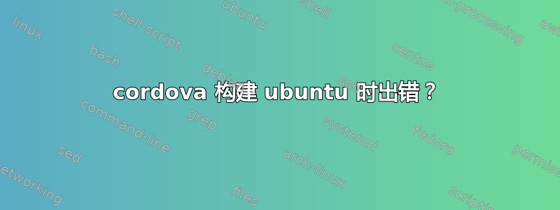 cordova 构建 ubuntu 时出错？