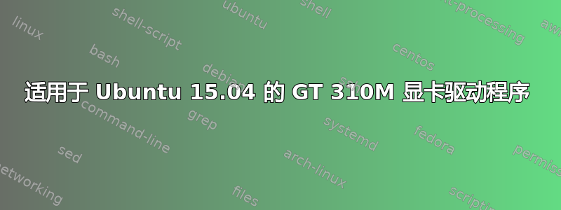 适用于 Ubuntu 15.04 的 GT 310M 显卡驱动程序