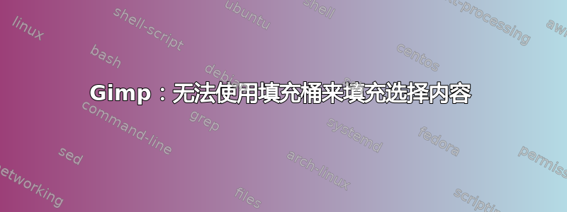 Gimp：无法使用填充桶来填充选择内容