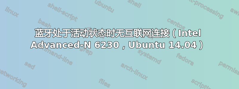 蓝牙处于活动状态时无互联网连接（Intel Advanced-N 6230，Ubuntu 14.04）