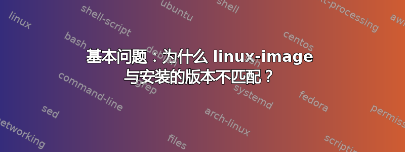 基本问题：为什么 linux-image 与安装的版本不匹配？