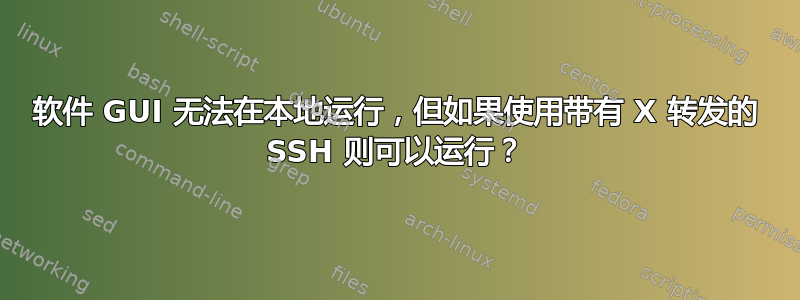 软件 GUI 无法在本地运行，但如果使用带有 X 转发的 SSH 则可以运行？