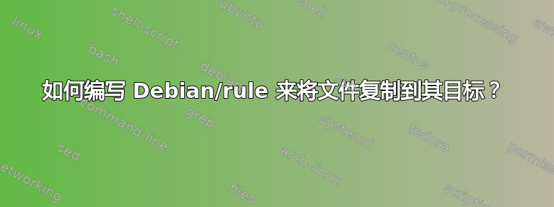 如何编写 Debian/rule 来将文件复制到其目标？