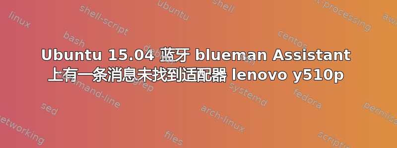 Ubuntu 15.04 蓝牙 blueman Assistant 上有一条消息未找到适配器 lenovo y510p