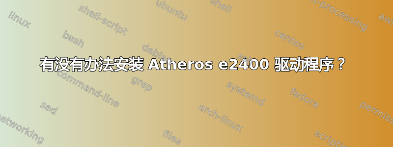 有没有办法安装 Atheros e2400 驱动程序？