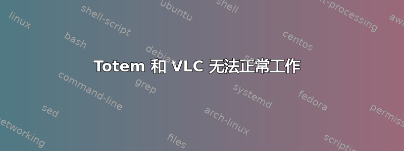 Totem 和 VLC 无法正常工作 