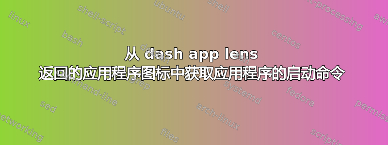 从 dash app lens 返回的应用程序图标中获取应用程序的启动命令