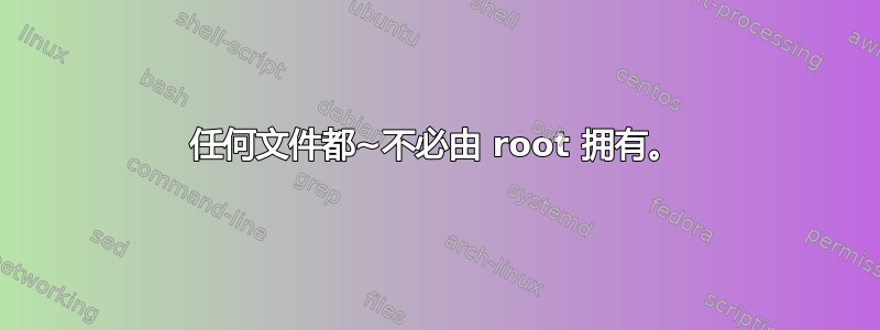 任何文件都~不必由 root 拥有。