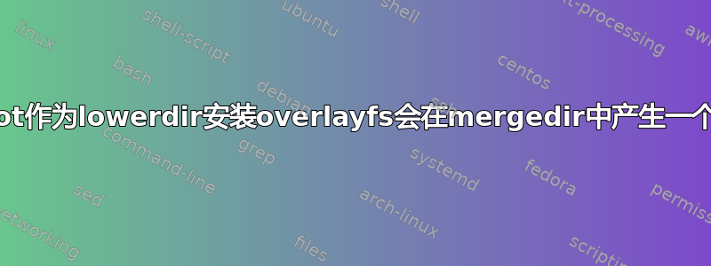 为什么使用root作为lowerdir安装overlayfs会在mergedir中产生一个空的/proc？