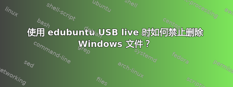 使用 edubuntu USB live 时如何禁止删除 Windows 文件？