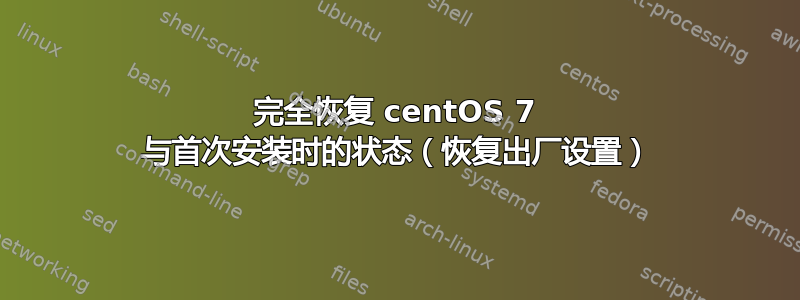 完全恢复 centOS 7 与首次安装时的状态（恢复出厂设置）