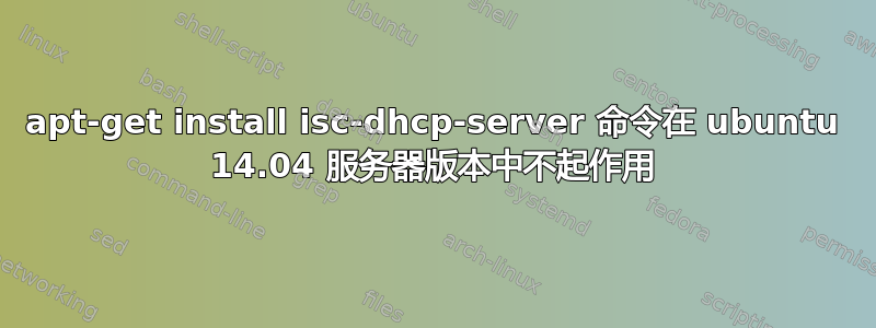 apt-get install isc-dhcp-server 命令在 ubuntu 14.04 服务器版本中不起作用