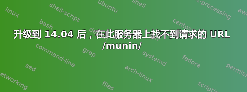升级到 14.04 后，在此服务器上找不到请求的 URL /munin/