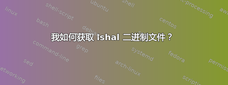 我如何获取 lshal 二进制文件？