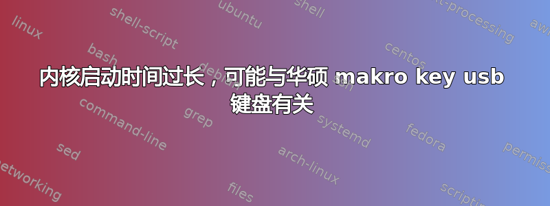 内核启动时间过长，可能与华硕 makro key usb 键盘有关