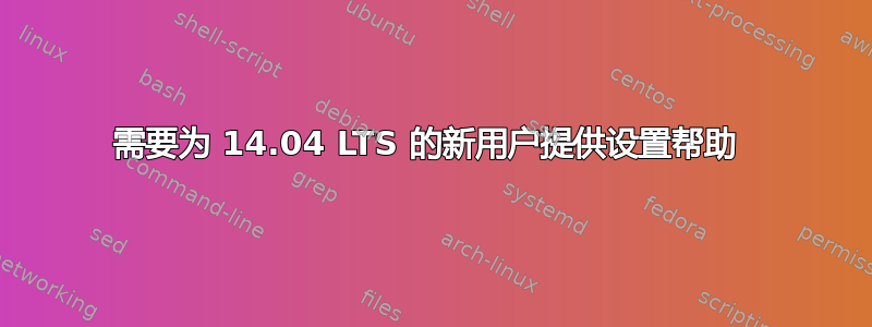 需要为 14.04 LTS 的新用户提供设置帮助 