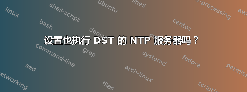 设置也执行 DST 的 NTP 服务器吗？