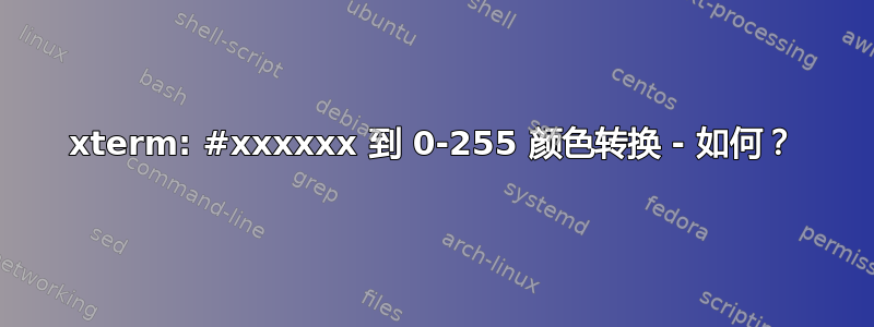 xterm: #xxxxxx 到 0-255 颜色转换 - 如何？