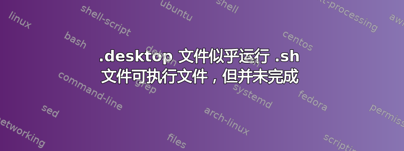 .desktop 文件似乎运行 .sh 文件可执行文件，但并未完成