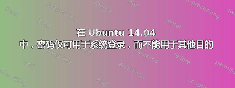 在 Ubuntu 14.04 中，密码仅可用于系统登录，而不能用于其他目的