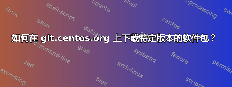 如何在 git.centos.org 上下载特定版本的软件包？