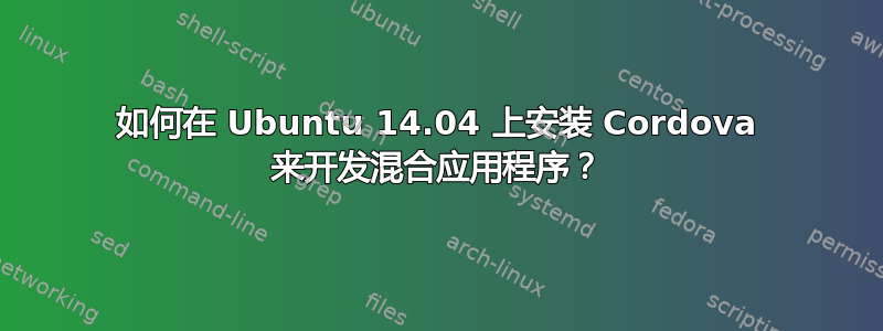 如何在 Ubuntu 14.04 上安装 Cordova 来开发混合应用程序？