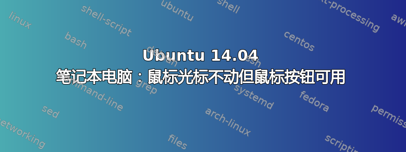 Ubuntu 14.04 笔记本电脑：鼠标光标不动但鼠标按钮可用